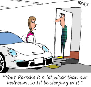 "Your Porsche is a lot nicer than our bedroom, so I'll be sleeping in it."
