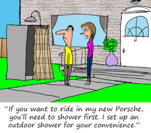 "If you want to ride in my new Porsche you'll need to shower first. I set up an outdoor shower for your convenience."