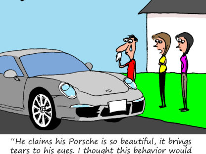 "He claims his Porsche is so beautiful, it brings tears to his eyes. I thought this behavior would stop, but it's been over 10 years now."