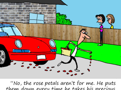 "No, the rose petals aren't for me. He puts them down every time he takes his precious Porsche out for a drive."