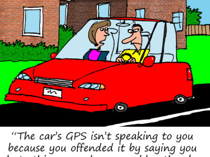 "The car's GPS isn't speaking to you because you offended it by saying you hate this car and you would rather be driving your Porsche."